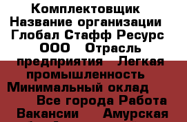 Комплектовщик › Название организации ­ Глобал Стафф Ресурс, ООО › Отрасль предприятия ­ Легкая промышленность › Минимальный оклад ­ 45 000 - Все города Работа » Вакансии   . Амурская обл.,Архаринский р-н